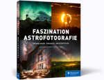 Faszination Astrofotografie - Grundlagen, Projekte, Meisterstücke